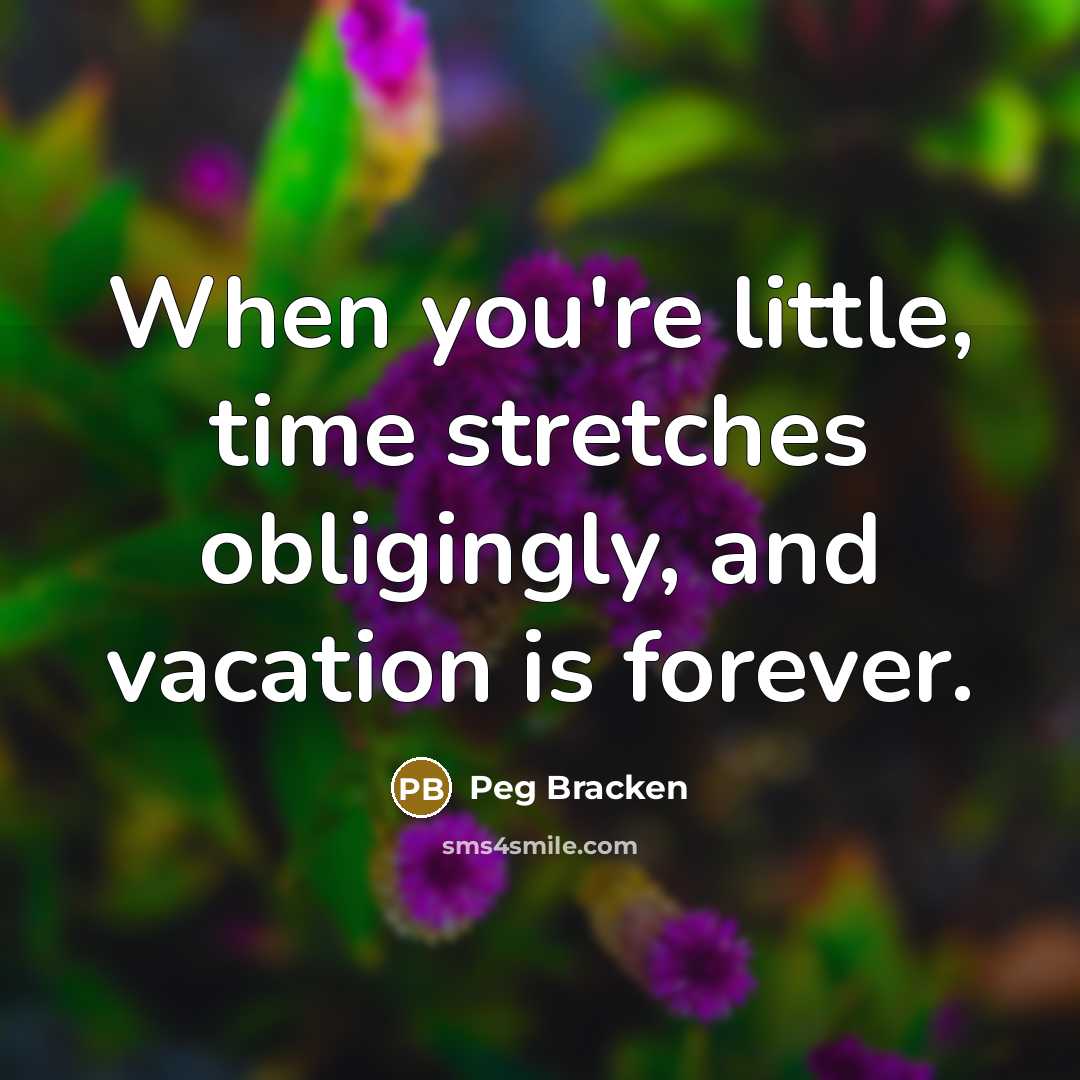 “When you're little, time stretches obligingly, and vacation is forever.…” quote by Peg Bracken