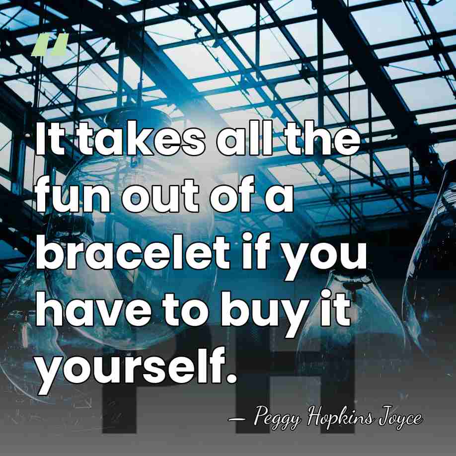 It takes all the fun out of a bracelet if you have&hellip; - Peggy Hopkins Joyce