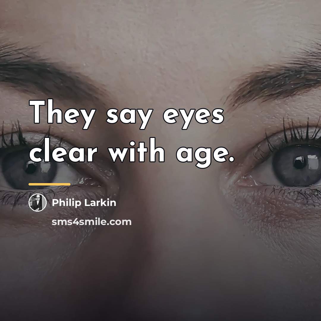 “They say eyes clear with age.…” quote by Philip Larkin