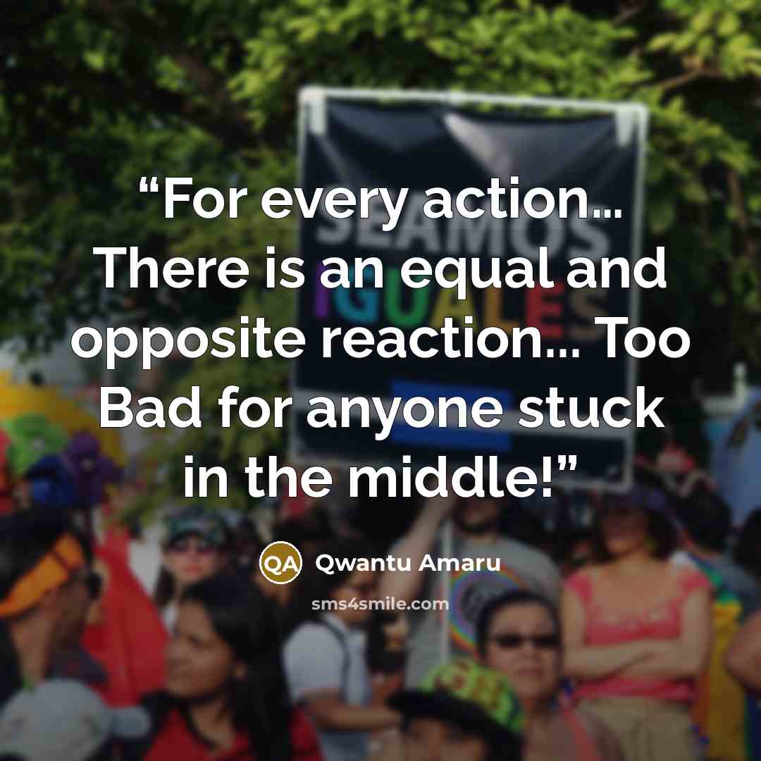 “For every action… There is an equal and opposite reaction... Too Bad for anyone stuck in the middle!” quote by Qwantu Amaru