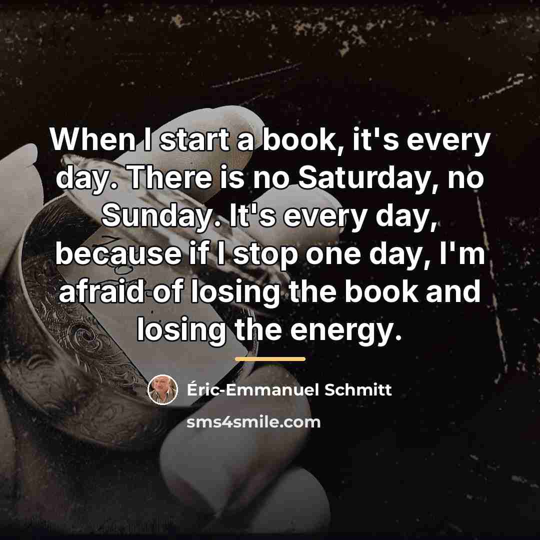 “When I start a book, it's every day. There is…” quote by Eric-Emmanuel Schmitt