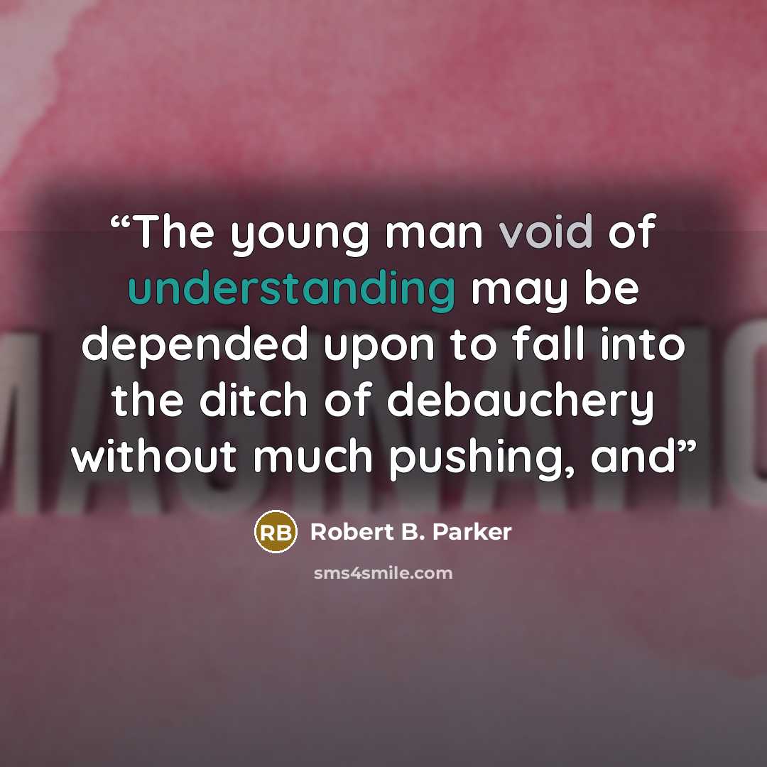 “The young man void of understanding may be depended upon to fall into the ditch of debauchery without much pushing, and” quote by Robert B. Parker