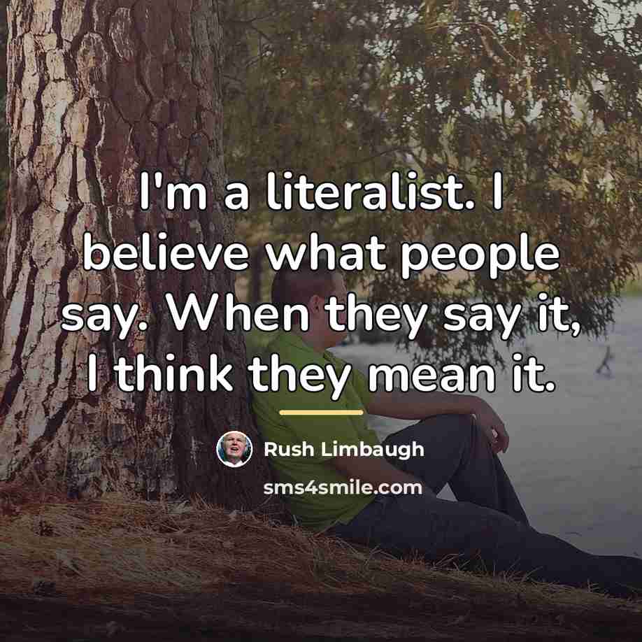 “I'm a literalist. I believe what people say. When they…” quote by Rush Limbaugh