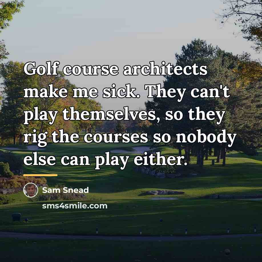 “Golf course architects make me sick. They can't play themselves,…” quote by Sam Snead