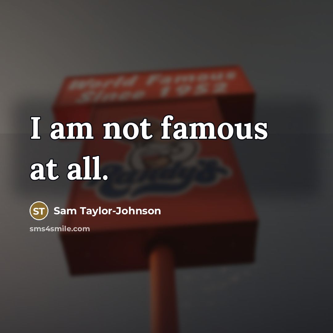 “I am not famous at all.…” quote by Sam Taylor-Johnson
