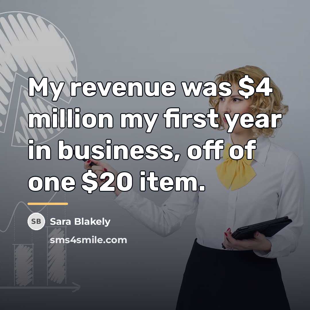 “My revenue was $4 million my first year in business,…” quote by Sara Blakely