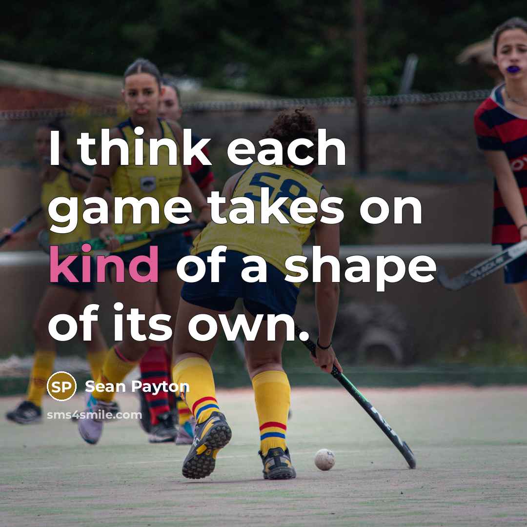 “I think each game takes on kind of a shape…” quote by Sean Payton