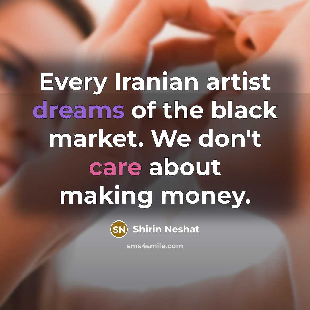 “Every Iranian artist dreams of the black market. We don't…” quote by Shirin Neshat
