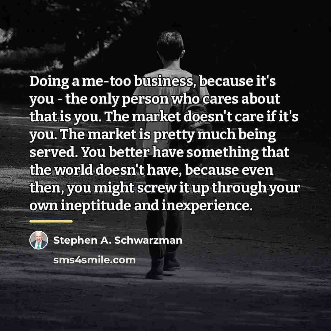 “Doing a me-too business, because it's you - the only…” quote by Stephen A. Schwarzman