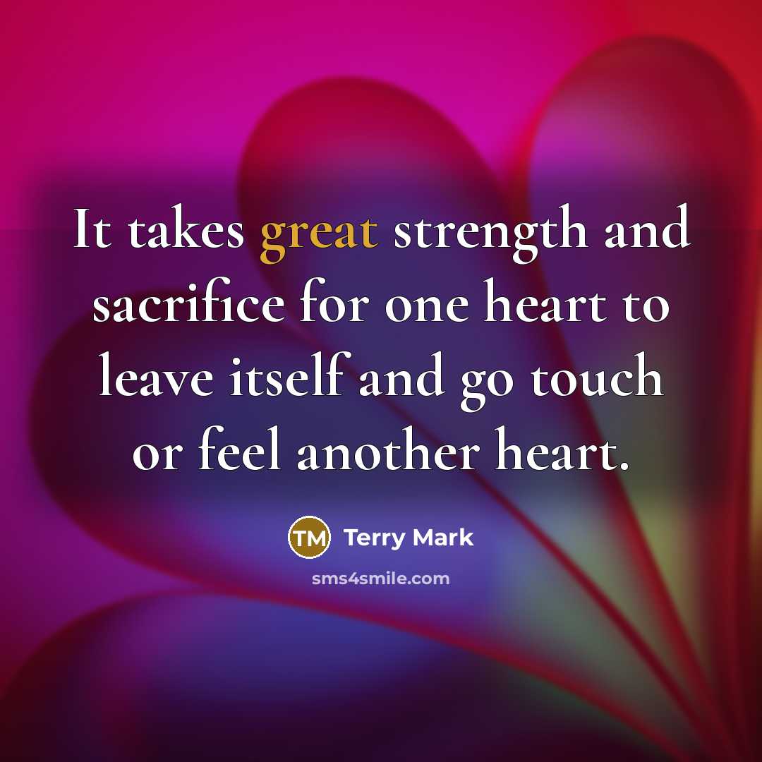 “It takes great strength and sacrifice for one heart to…” quote by Terry Mark