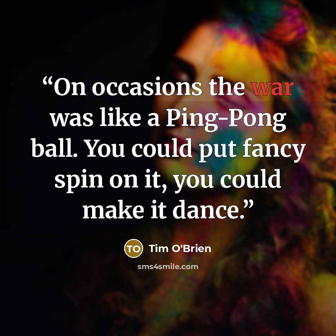 “On occasions the war was like a Ping-Pong ball. You could put fancy spin on it, you could make it dance.” quote by Tim O'Brien