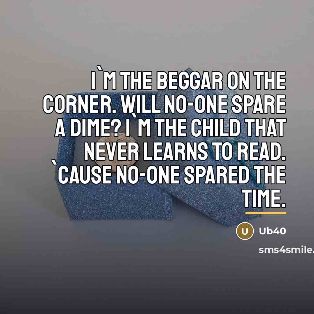 “I`m the beggar on the corner. Will no-one spare a…” quote by Ub40