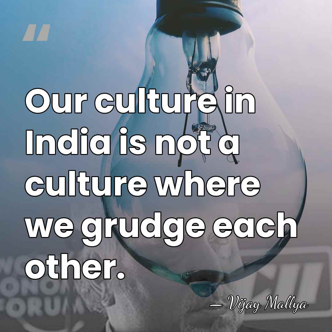 Our culture in India is not a culture where we grudge each&hellip; - Vijay Mallya