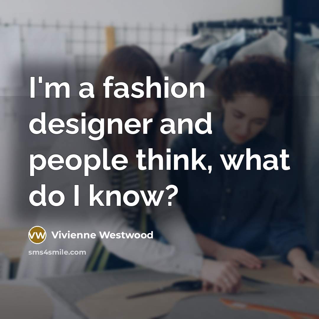 “I'm a fashion designer and people think, what do I…” quote by Vivienne Westwood