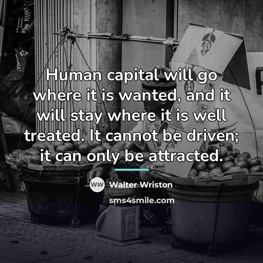 “Human capital will go where it is wanted, and it…” quote by Walter Wriston