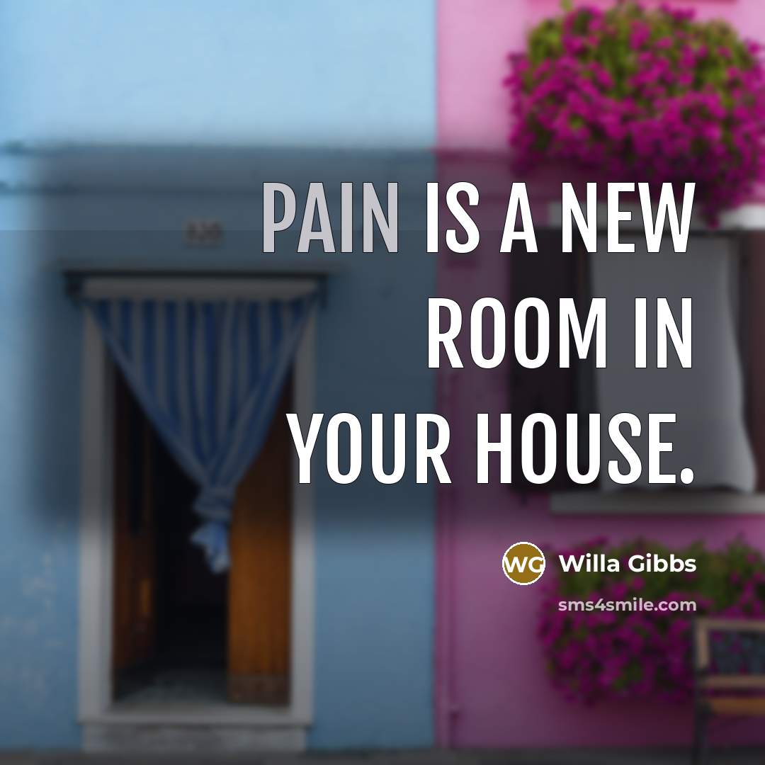 “Pain is a new room in your house.…” quote by Willa Gibbs