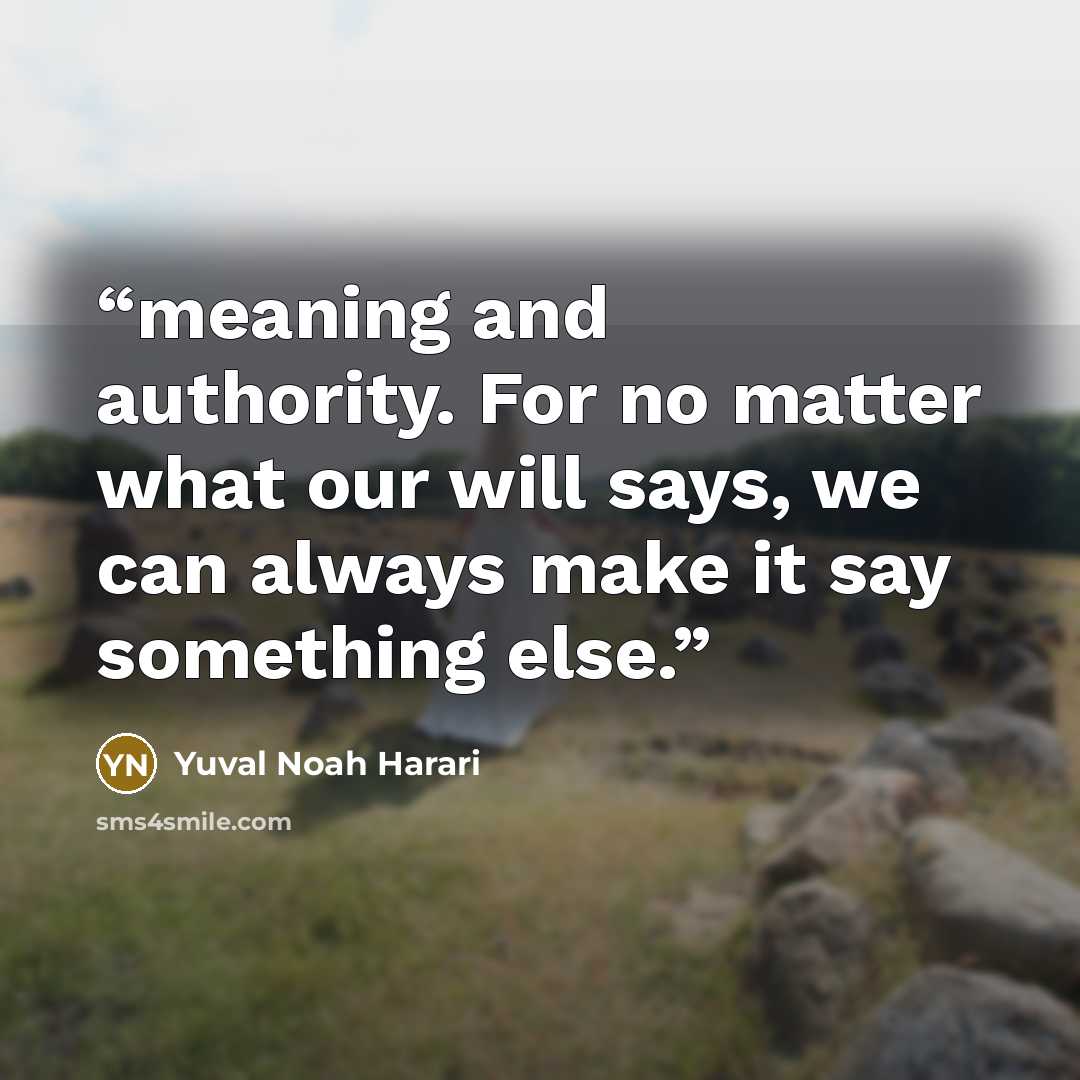 “meaning and authority. For no matter what our will says, we can always make it say something else.” quote by Yuval Noah Harari