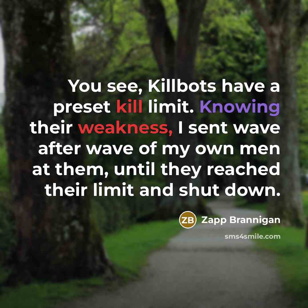 “You see, Killbots have a preset kill limit. Knowing their weakness, I sent wave after wave of my own men at them, until they reached their limit and shut down.” quote by Zapp Brannigan