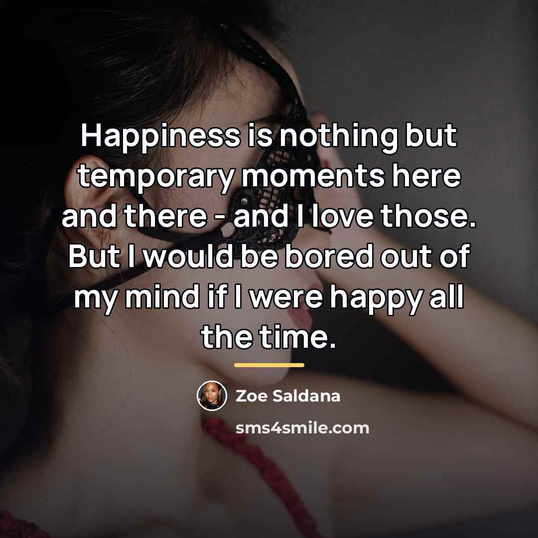“Happiness is nothing but temporary moments here and there -…” quote by Zoe Saldana