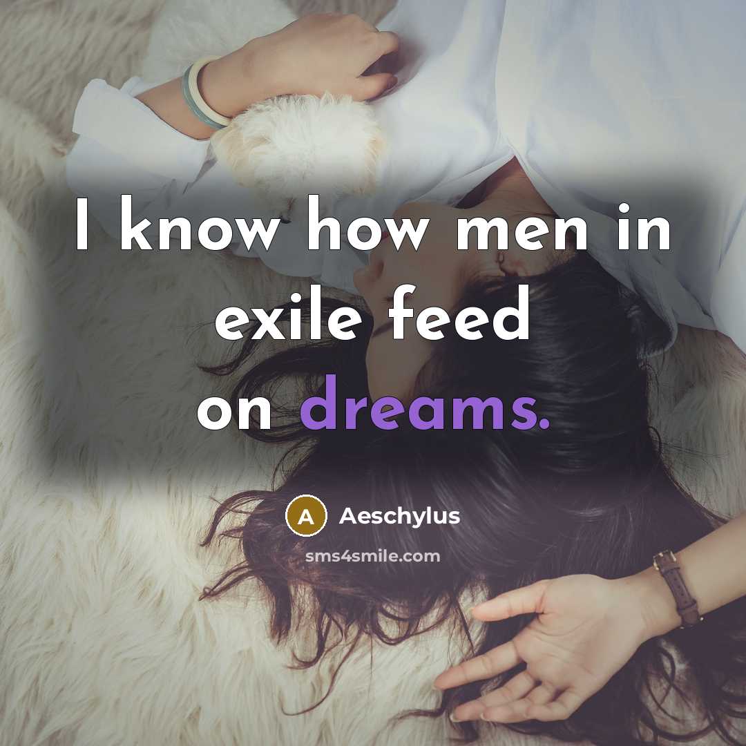 “I know how men in exile feed on dreams.…” quote by Aeschylus