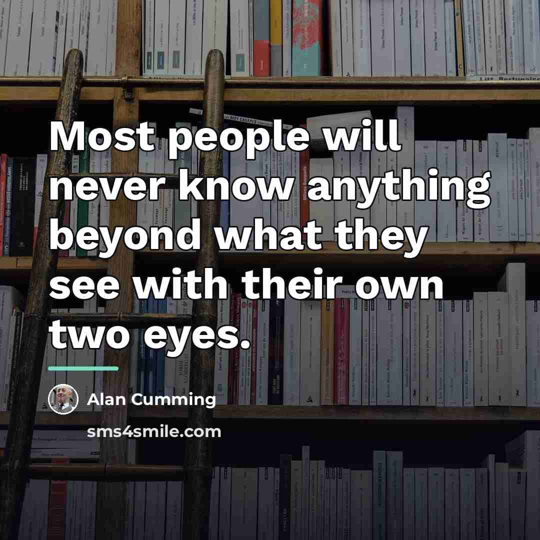 “Most people will never know anything beyond what they see…” quote by Alan Cumming