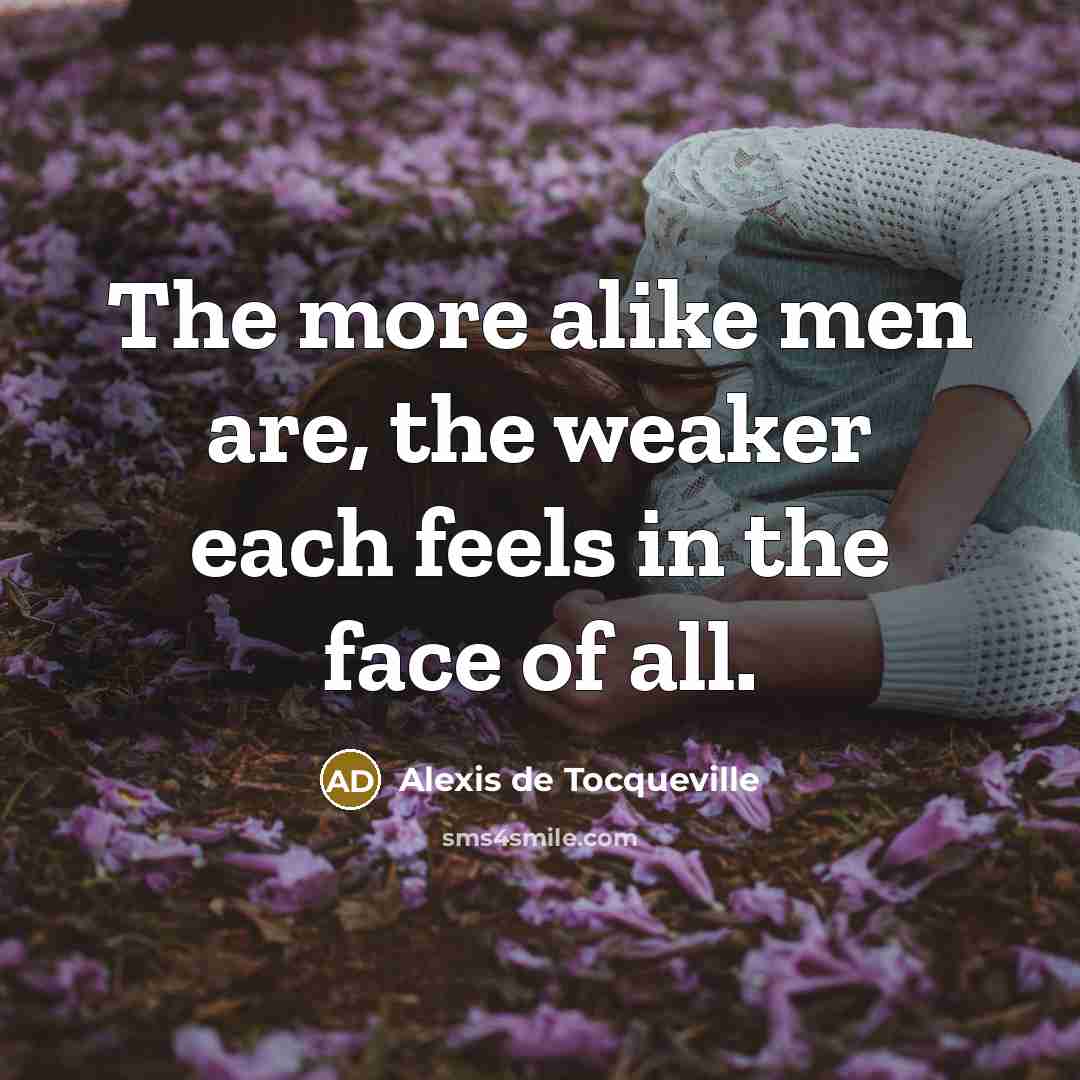 “The more alike men are, the weaker each feels in…” quote by Alexis de Tocqueville