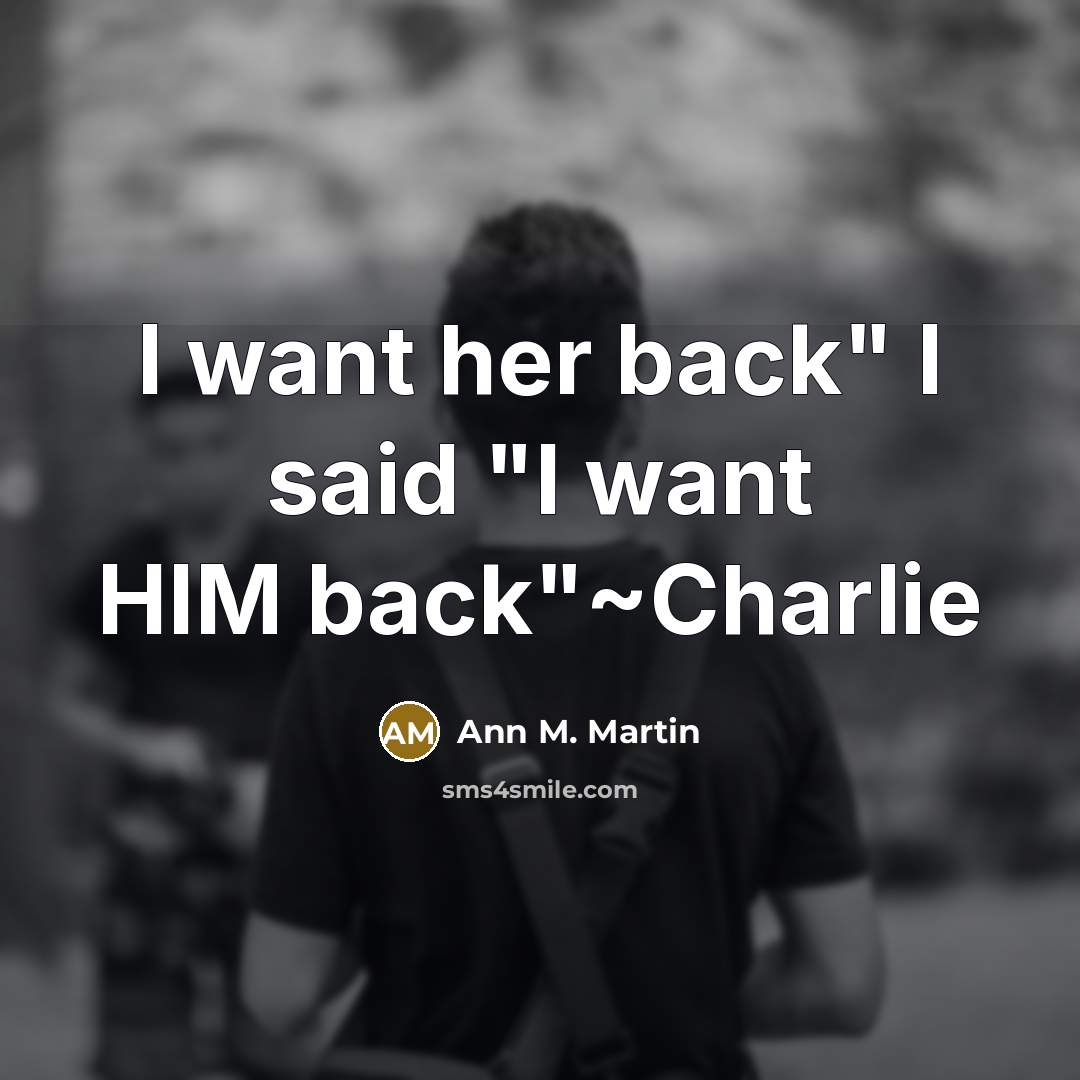 “I want her back" I said "I want HIM back"~Charlie…” quote by Ann M. Martin