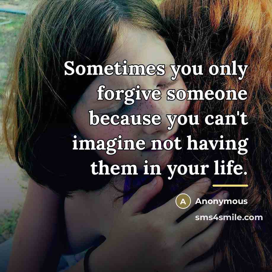 “Sometimes you only forgive someone because you can't imagine not…” quote by Anonymous