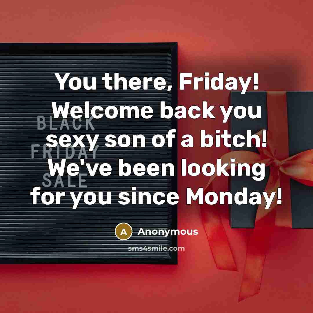 “You there, Friday! Welcome back you sexy son of a…” quote by Anonymous