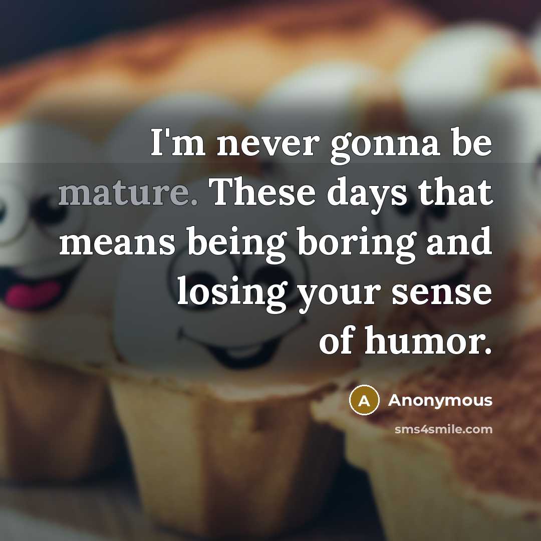 “I'm never gonna be mature. These days that means being…” quote by Anonymous