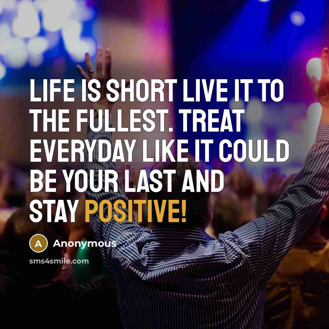 “Life is short live it to the fullest. Treat everyday…” quote by Anonymous