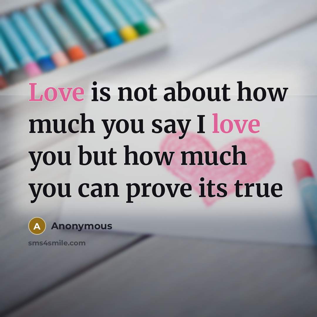 “Love is not about how much you say I love you but how much you can prove its true” quote by Anonymous