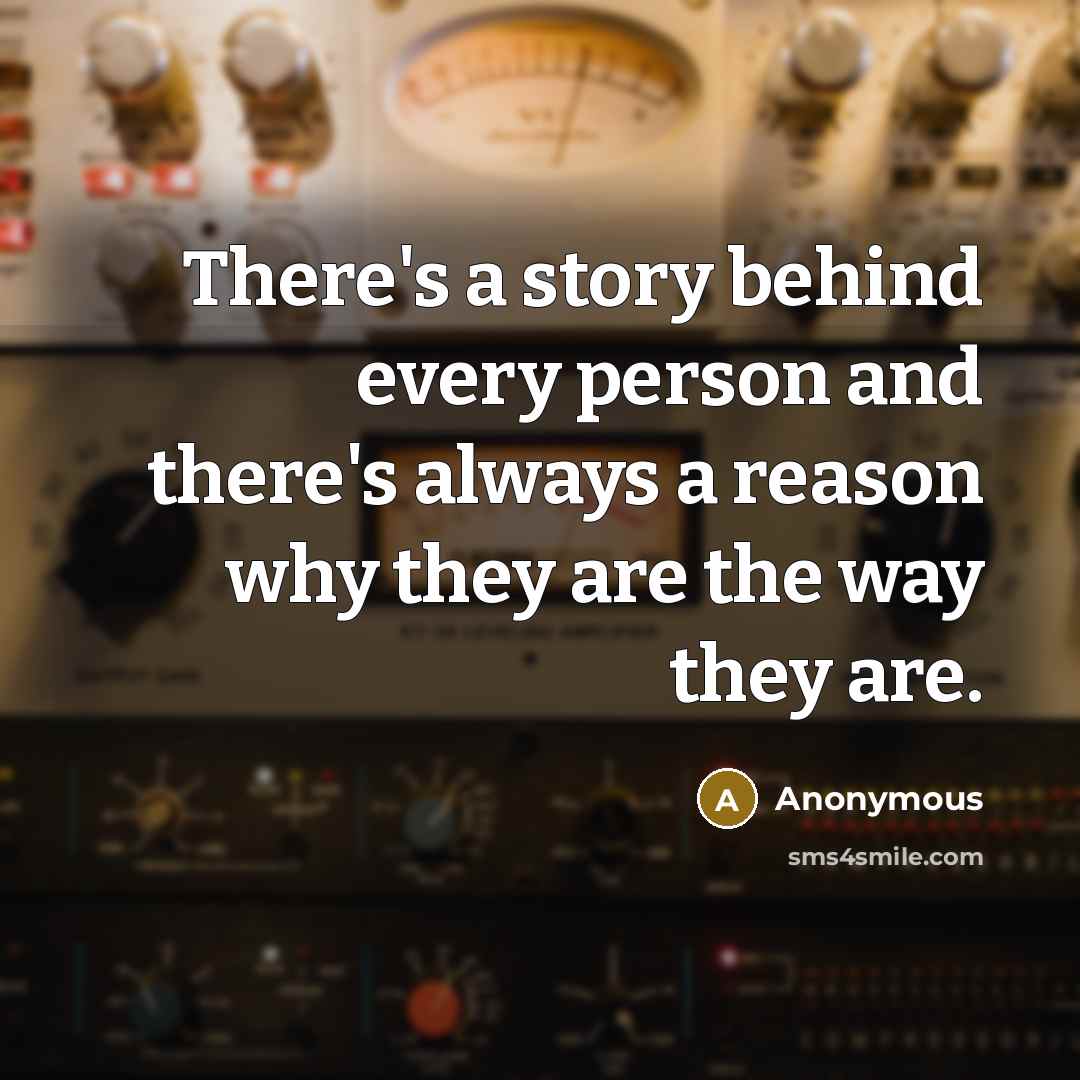“There's a story behind every person and there's always a reason why they are the way they are.” quote by Anonymous