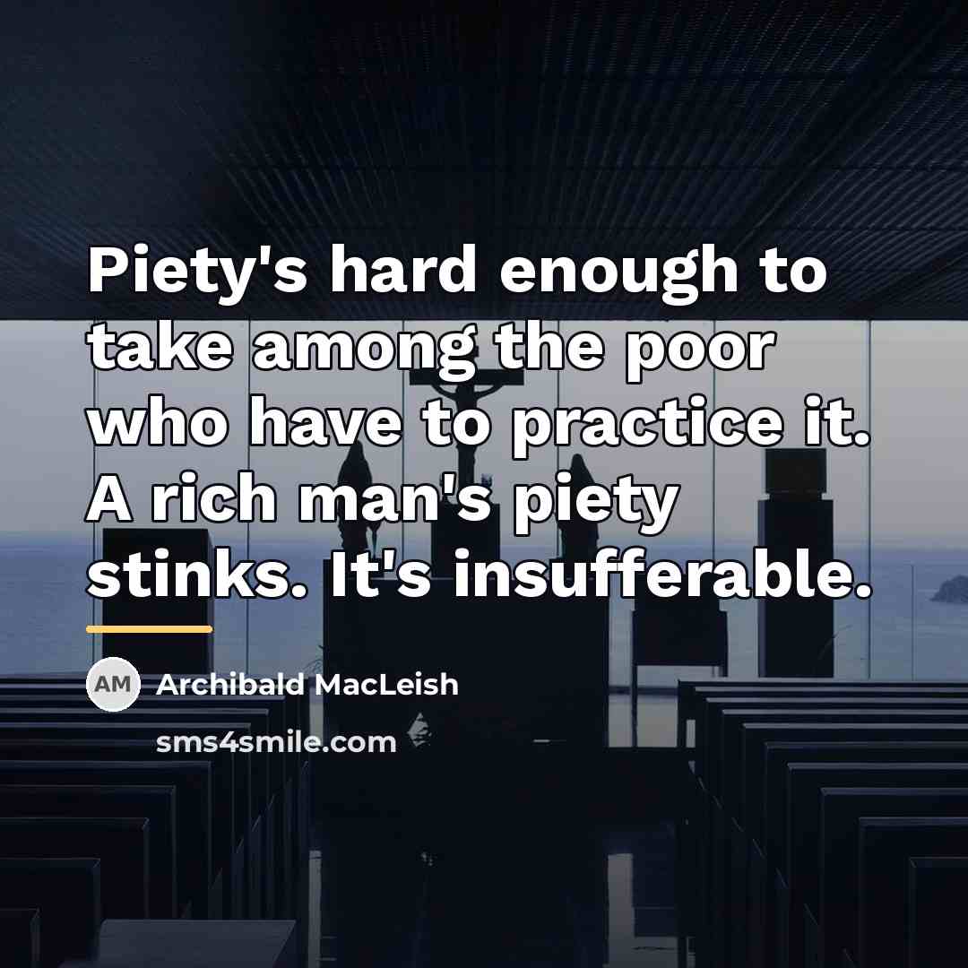 “Piety's hard enough to take among the poor who have…” quote by Archibald MacLeish