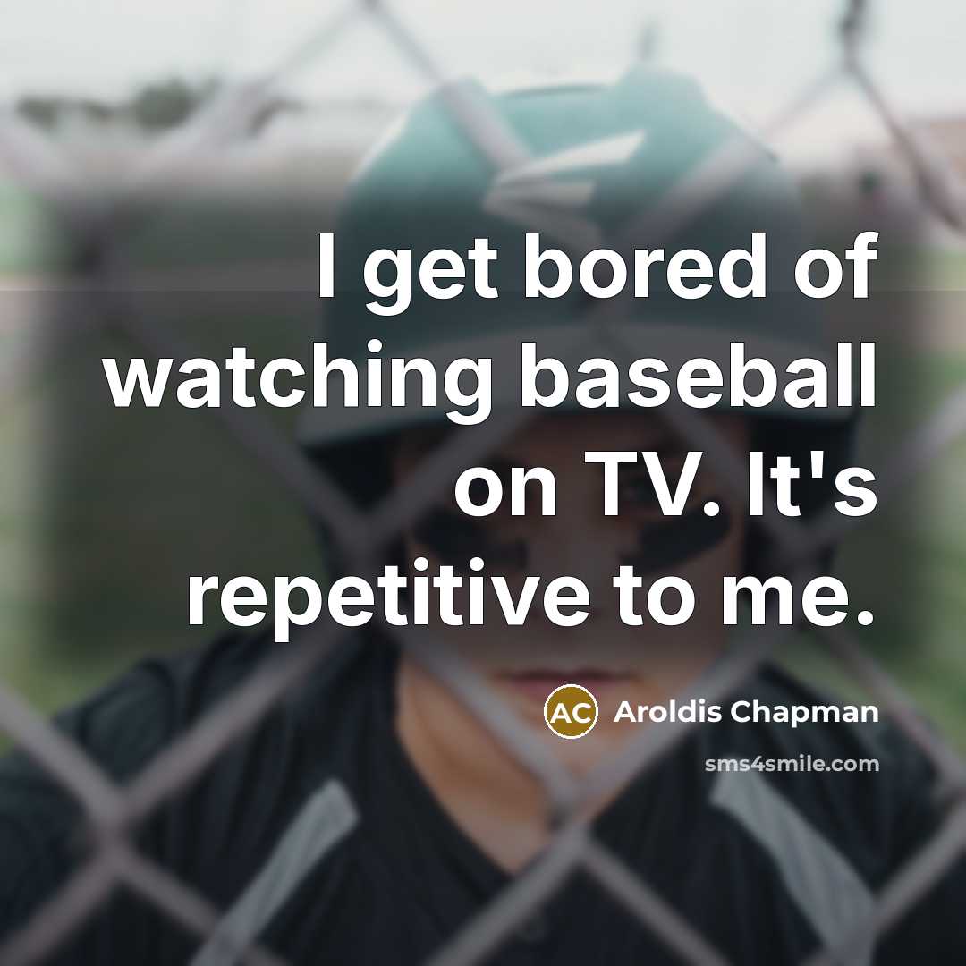 “I get bored of watching baseball on TV. It's repetitive…” quote by Aroldis Chapman