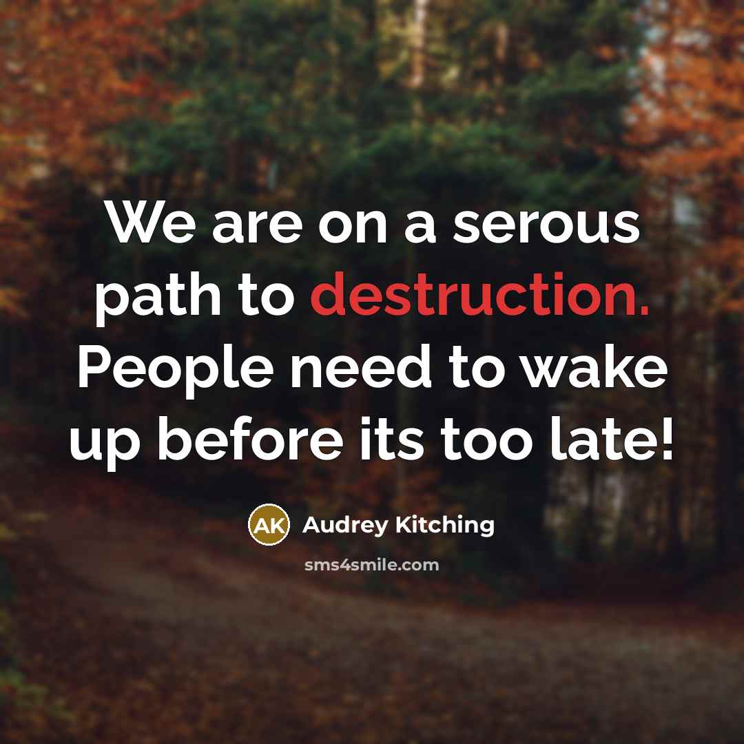 “We are on a serous path to destruction. People need…” quote by Audrey Kitching