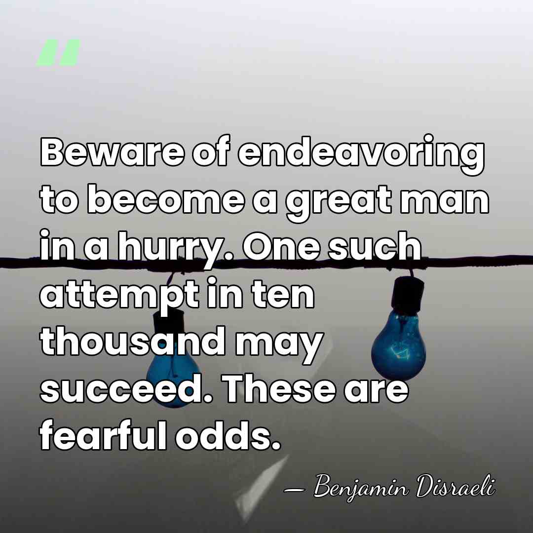 Beware of endeavoring to become a great man in a hurry. One&hellip; - Benjamin Disraeli