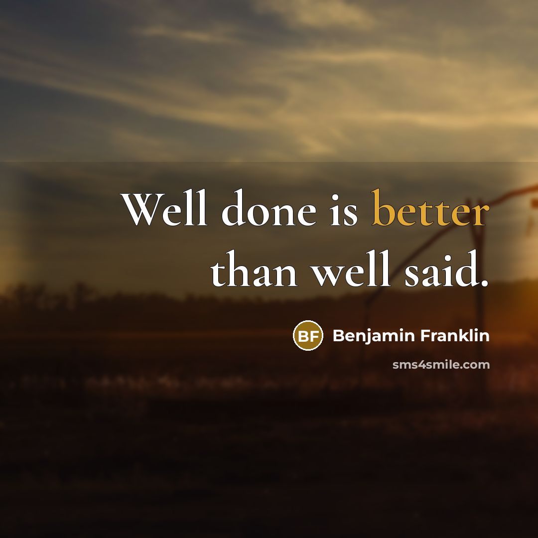 “Well done is better than well said.” quote by Benjamin Franklin