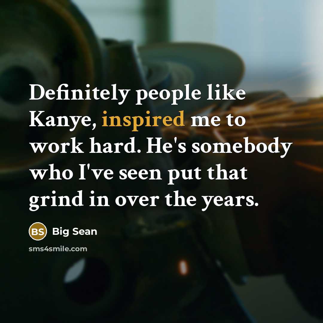 “Definitely people like Kanye, inspired me to work hard. He's…” quote by Big Sean