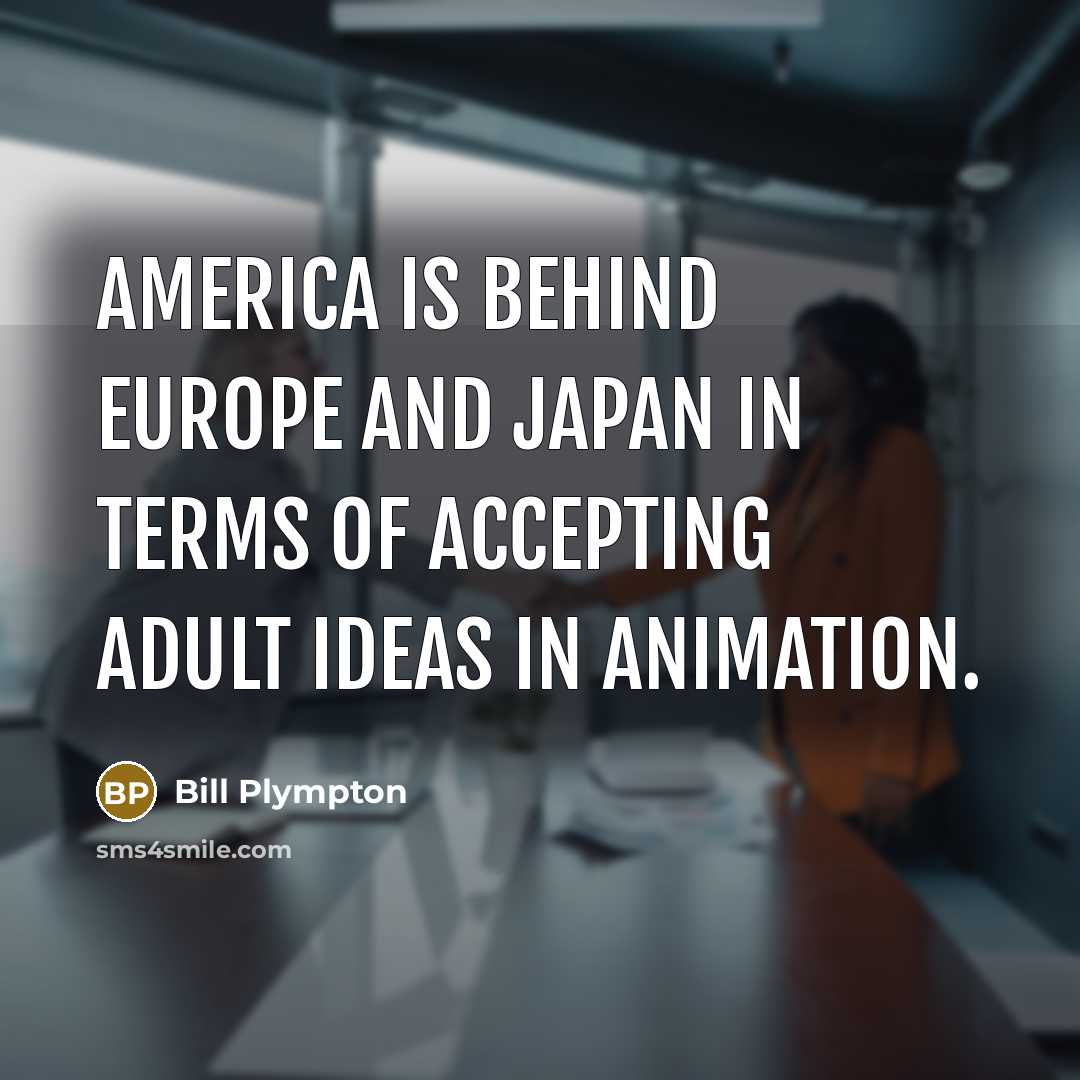 “America is behind Europe and Japan in terms of accepting…” quote by Bill Plympton