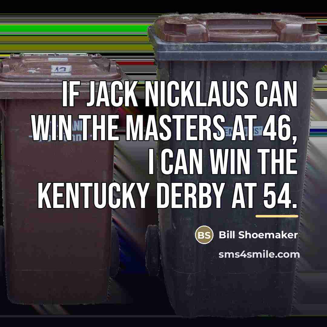 “If Jack Nicklaus can win the Masters at 46, I…” quote by Bill Shoemaker