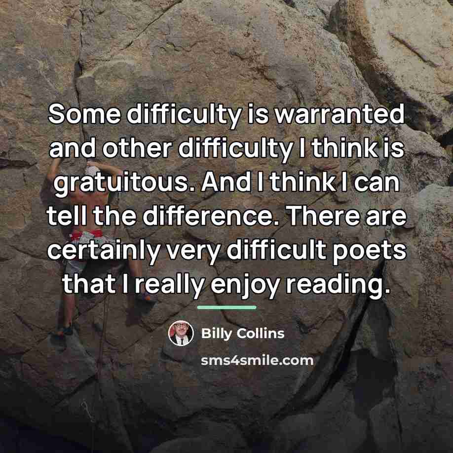 “Some difficulty is warranted and other difficulty I think is…” quote by Billy Collins