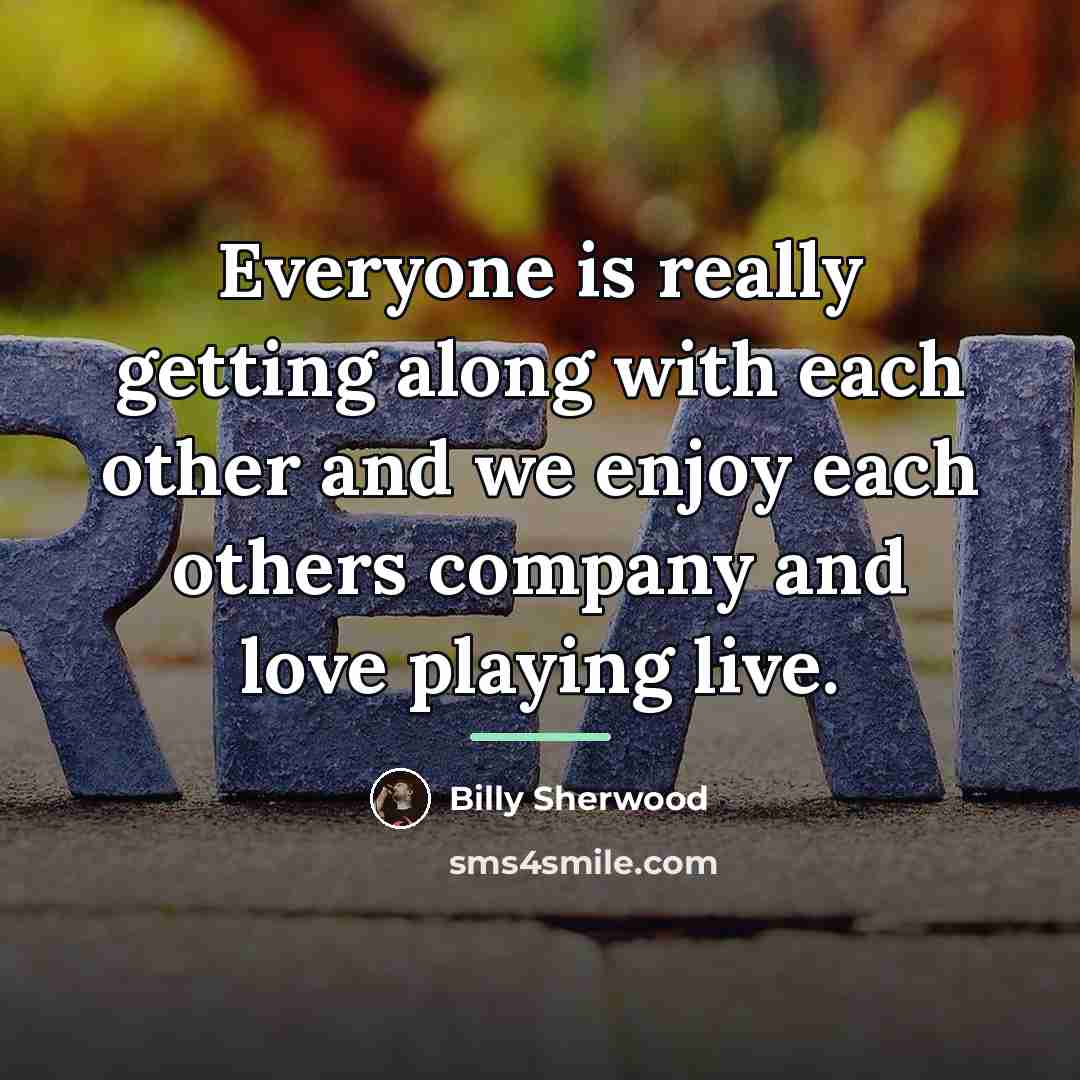 “Everyone is really getting along with each other and we…” quote by Billy Sherwood