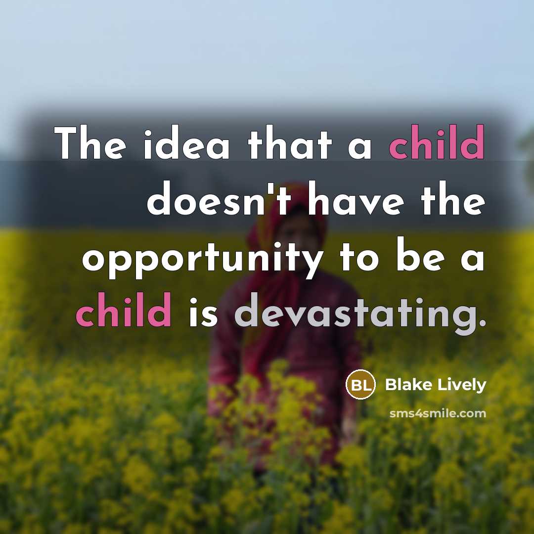 “The idea that a child doesn't have the opportunity to be a child is devastating.” quote by Blake Lively