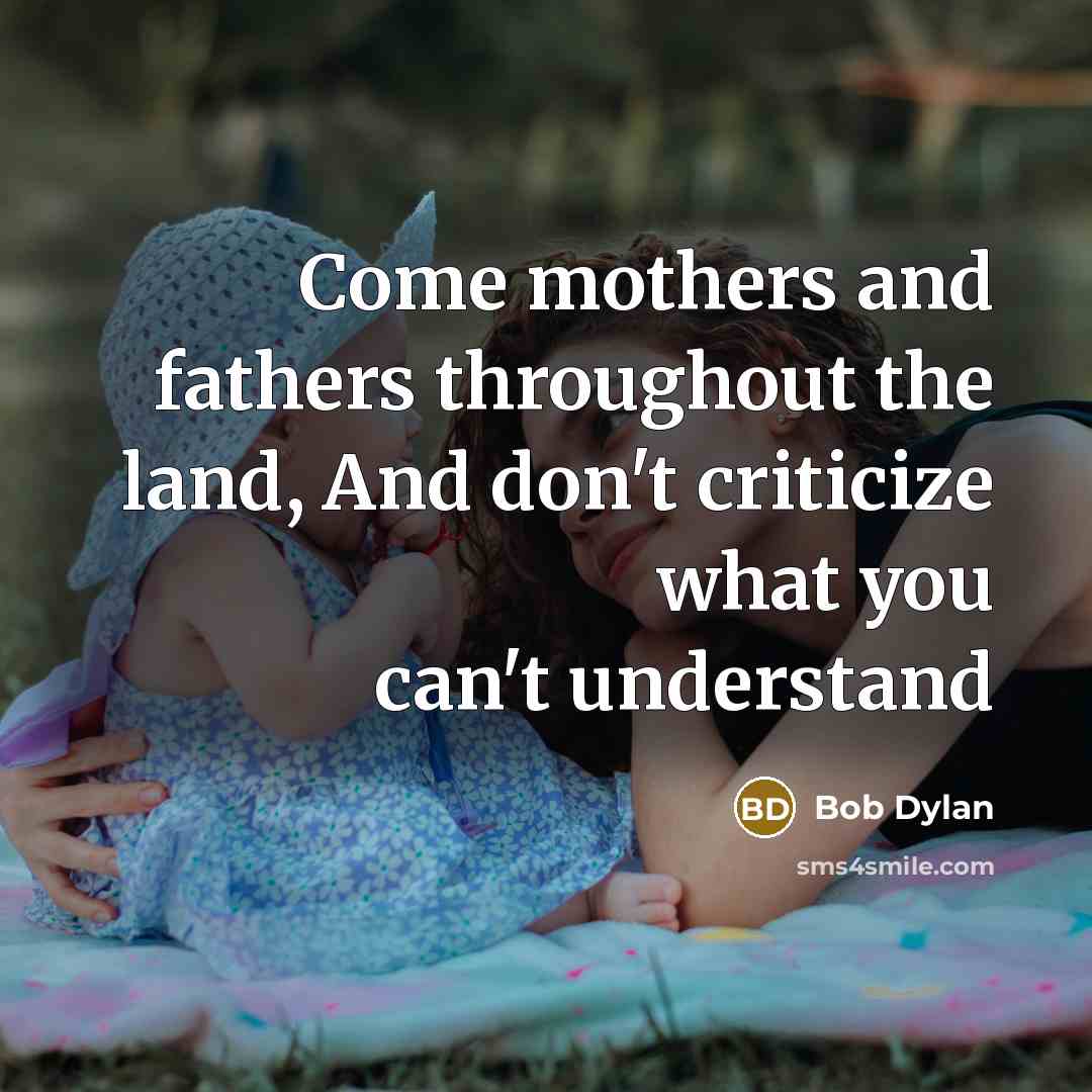 “Come mothers and fathers throughout the land, And don't criticize…” quote by Bob Dylan