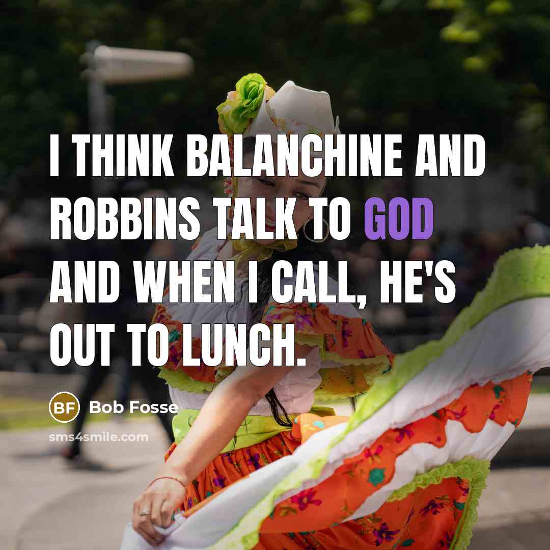 “I think Balanchine and Robbins talk to God and when…” quote by Bob Fosse