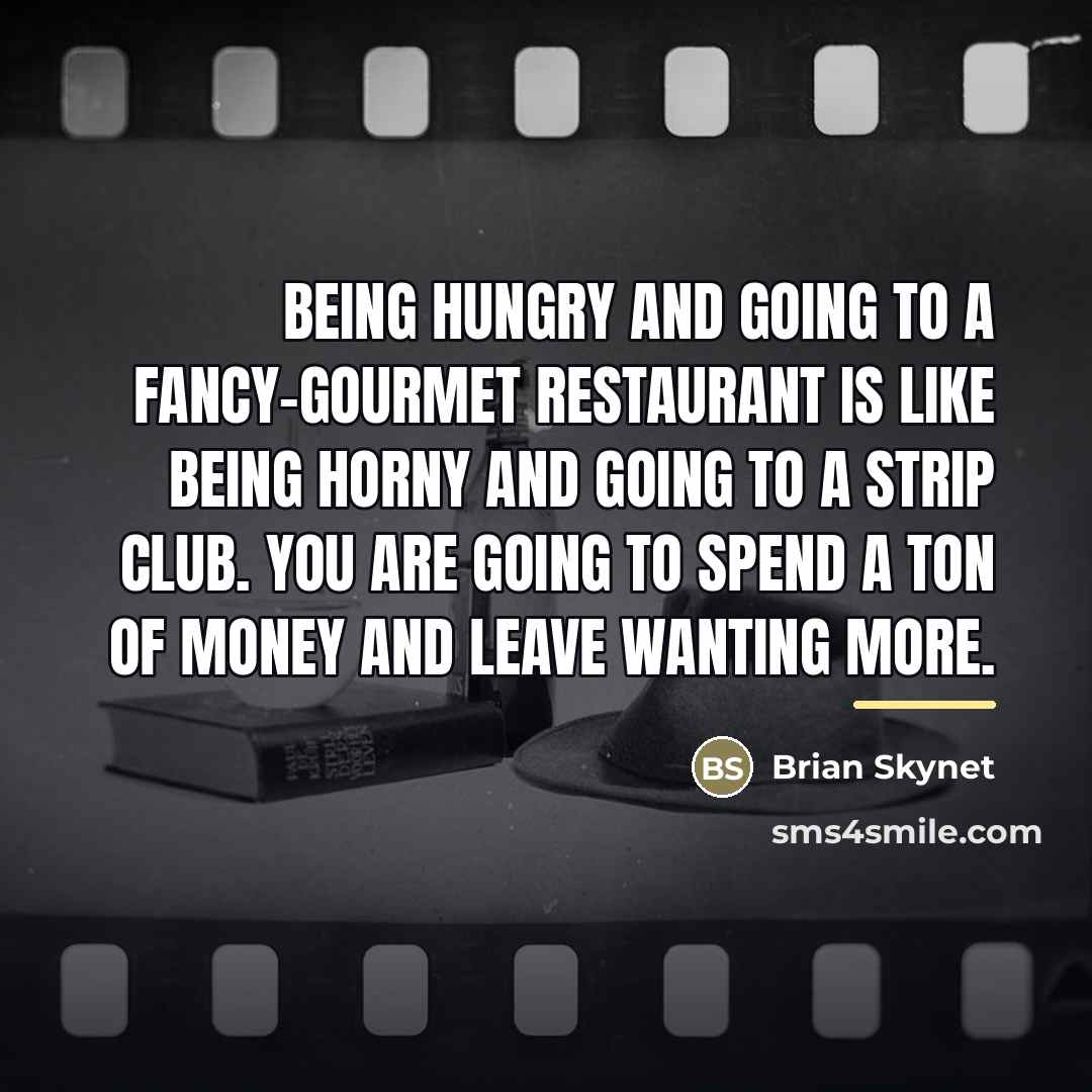 “Being hungry and going to a fancy-gourmet restaurant is like…” quote by Brian Skynet