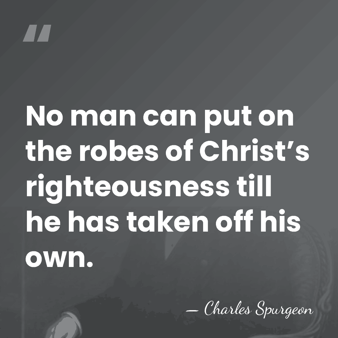No man can put on the robes of Christ’s righteousness till he&hellip; - Charles Spurgeon