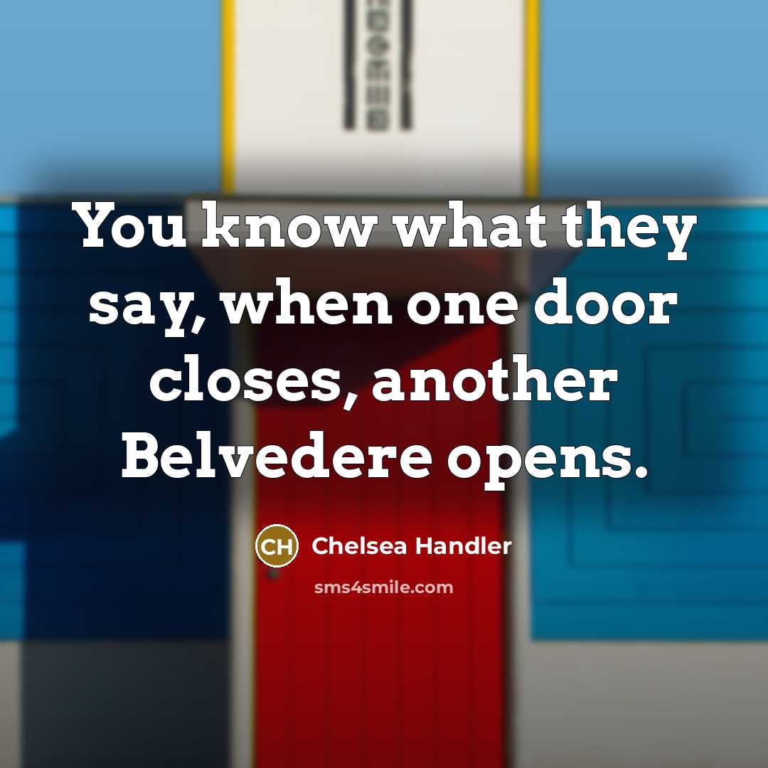 “You know what they say, when one door closes, another Belvedere opens.” quote by Chelsea Handler