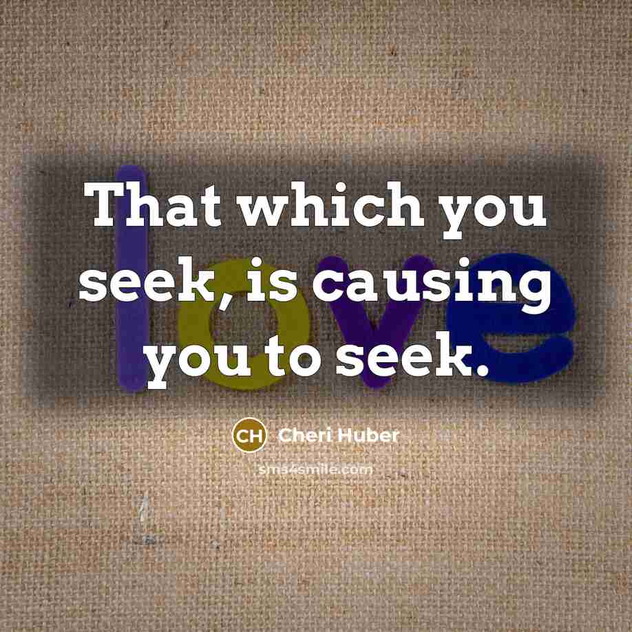“That which you seek, is causing you to seek.…” quote by Cheri Huber